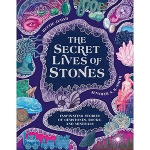 The Secret Lives of Stones: Fascinating Stories of Gemstones, Rocks and Minerals